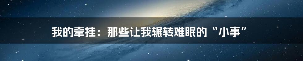 我的牵挂：那些让我辗转难眠的“小事”