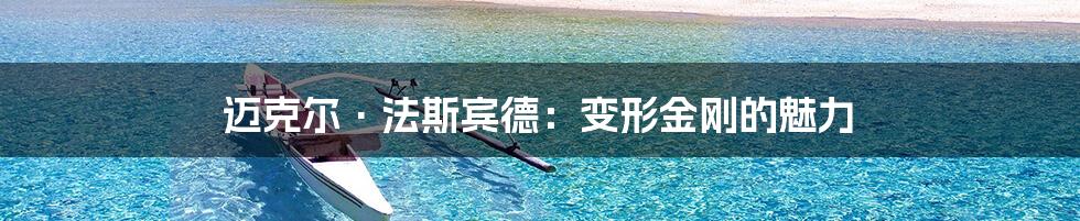 迈克尔·法斯宾德:变形金刚的魅力