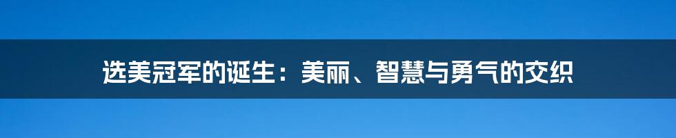 选美冠军的诞生:美丽、智慧与勇气的交织