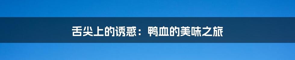 舌尖上的诱惑:鸭血的美味之旅