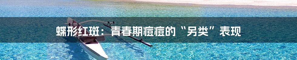 蝶形红斑：青春期痘痘的“另类”表现