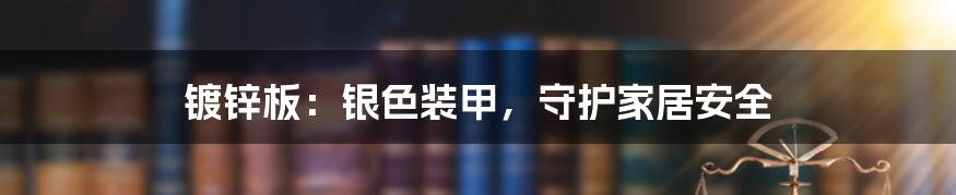 镀锌板:银色装甲,守护家居安全