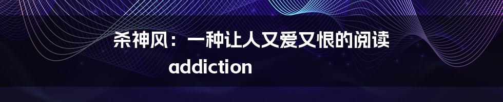 杀神风:一种让人又爱又恨的阅读 addiction