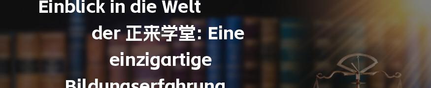 Einblick in die Welt der 正来学堂: Eine einzigartige Bildungserfahrung