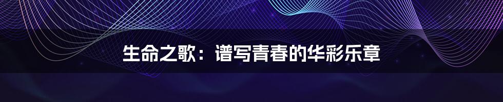生命之歌：谱写青春的华彩乐章