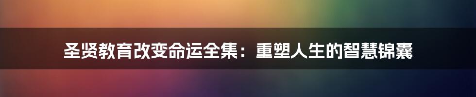 圣贤教育改变命运全集:重塑人生的智慧锦囊