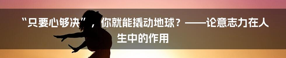 “只要心够决”,你就能撬动地球?——论意志力在人生中的作用