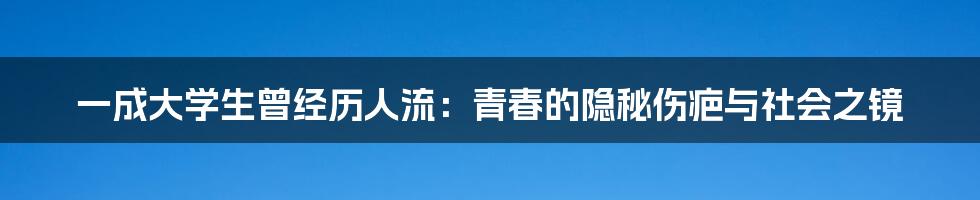 一成大学生曾经历人流：青春的隐秘伤疤与社会之镜