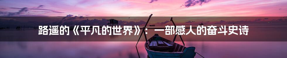 路遥的《平凡的世界》：一部感人的奋斗史诗