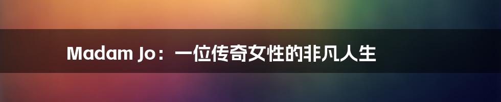 Madam Jo：一位传奇女性的非凡人生