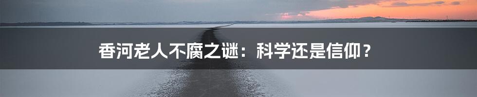 香河老人不腐之谜:科学还是信仰?
