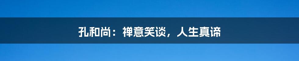 孔和尚：禅意笑谈，人生真谛