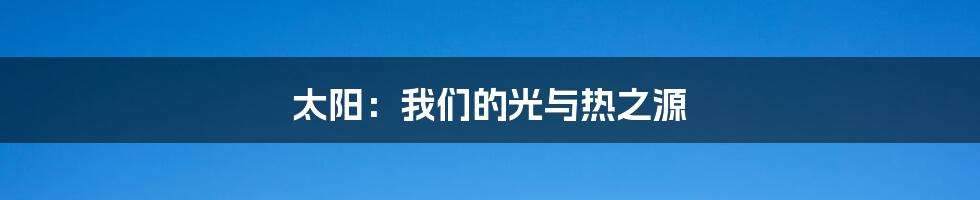 太阳:我们的光与热之源