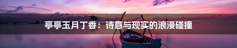 亭亭玉月丁香:诗意与现实的浪漫碰撞
