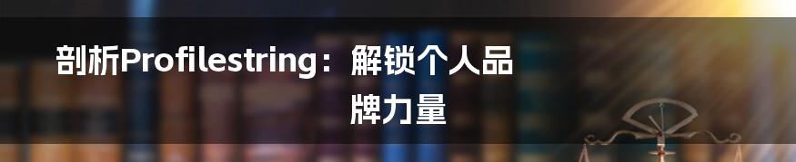 剖析Profilestring:解锁个人品牌力量