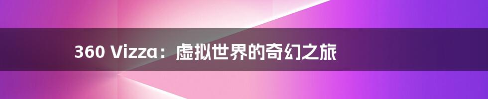 360 Vizza:虚拟世界的奇幻之旅
