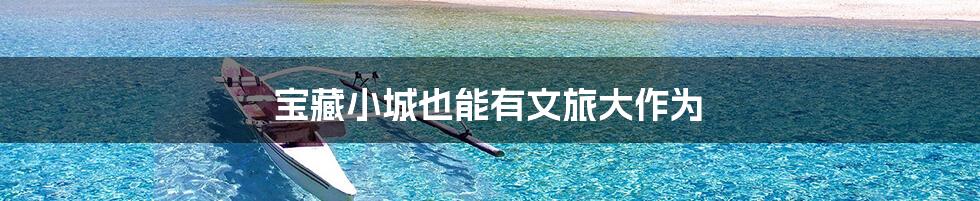 宝藏小城也能有文旅大作为