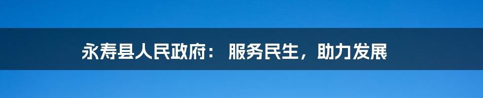永寿县人民政府: 服务民生,助力发展