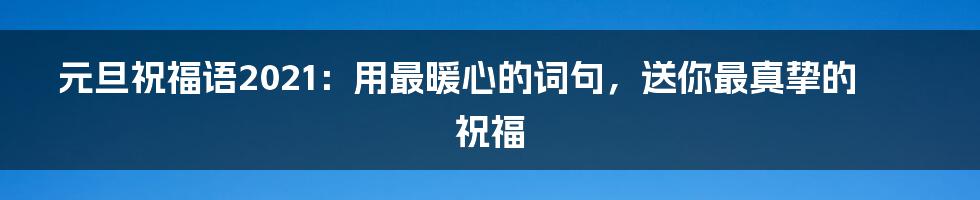 元旦祝福语2021：用最暖心的词句，送你最真挚的祝福