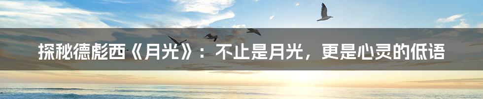 探秘德彪西《月光》:不止是月光,更是心灵的低语