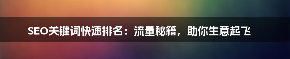 SEO关键词快速排名:流量秘籍,助你生意起飞