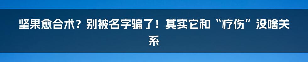 坚果愈合术?别被名字骗了!其实它和“疗伤”没啥关系