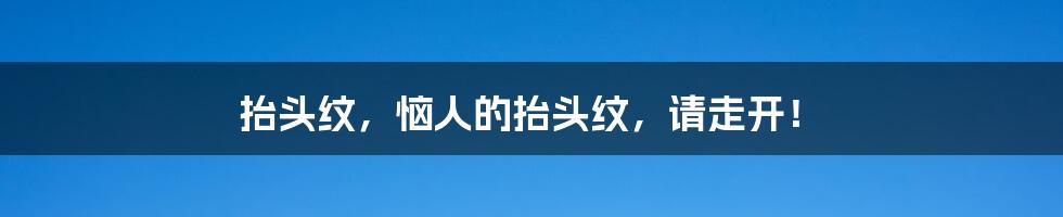抬头纹,恼人的抬头纹,请走开!