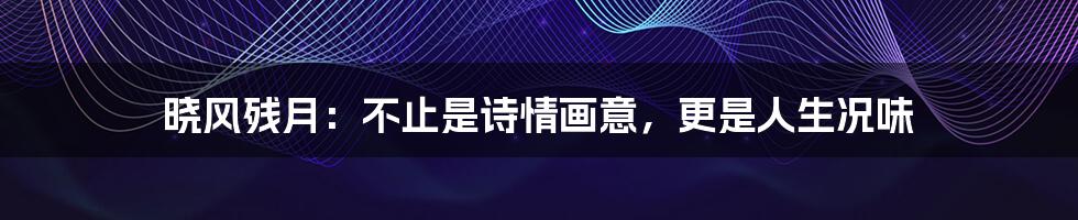 晓风残月:不止是诗情画意,更是人生况味