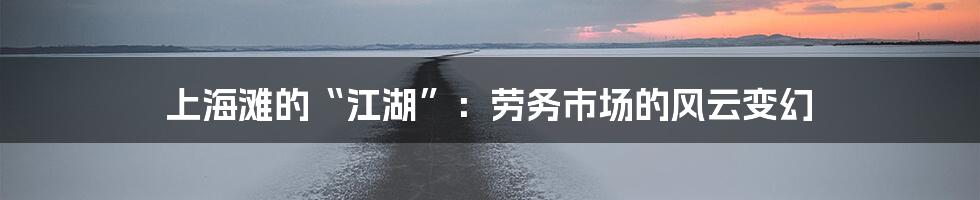 上海滩的“江湖”:劳务市场的风云变幻