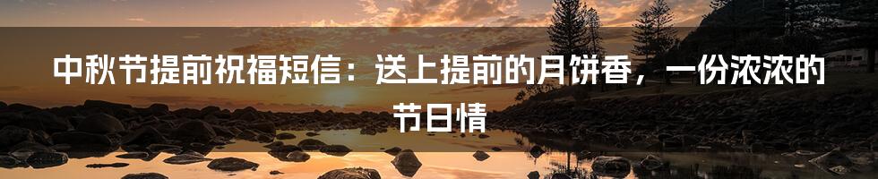中秋节提前祝福短信：送上提前的月饼香，一份浓浓的节日情