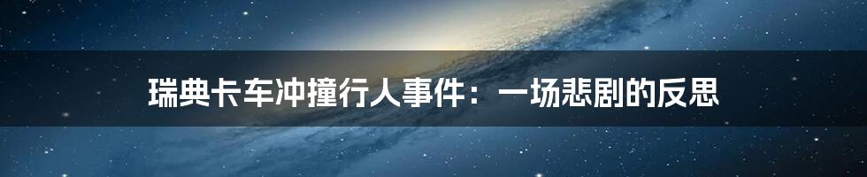 瑞典卡车冲撞行人事件:一场悲剧的反思