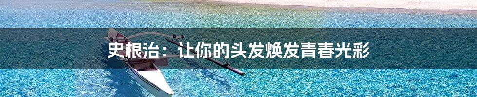 史根治:让你的头发焕发青春光彩