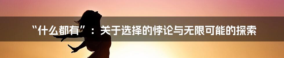 “什么都有”:关于选择的悖论与无限可能的探索