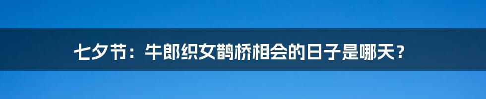 七夕节:牛郎织女鹊桥相会的日子是哪天?