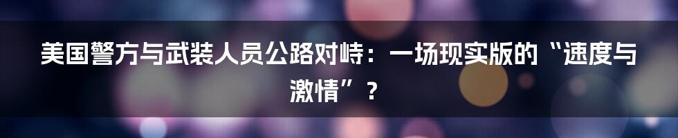 美国警方与武装人员公路对峙:一场现实版的“速度与激情”?