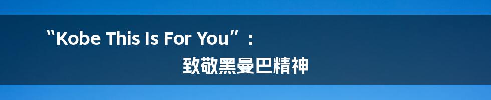 “Kobe This Is For You”: 致敬黑曼巴精神