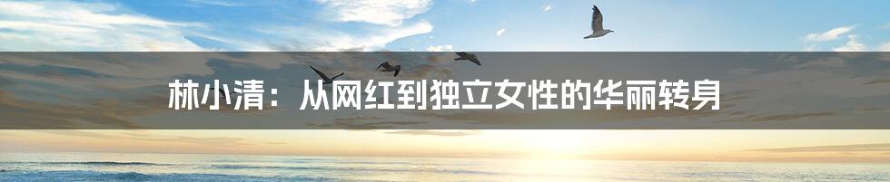 林小清:从网红到独立女性的华丽转身
