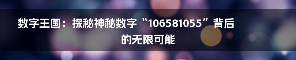 数字王国:探秘神秘数字“106581055”背后的无限可能
