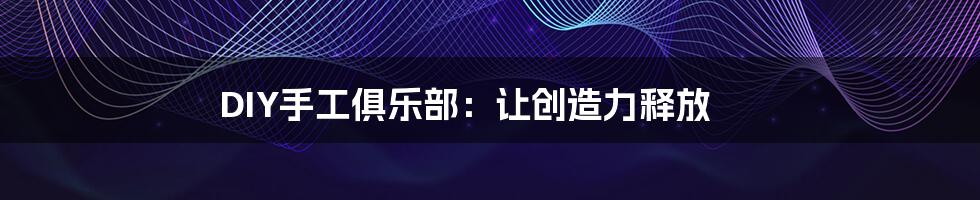 DIY手工俱乐部：让创造力释放