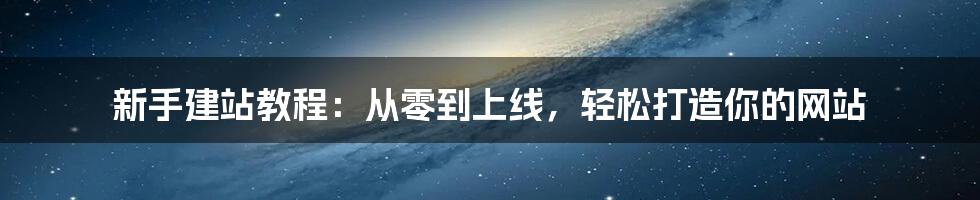 新手建站教程:从零到上线,轻松打造你的网站