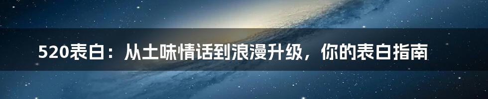 520表白：从土味情话到浪漫升级，你的表白指南