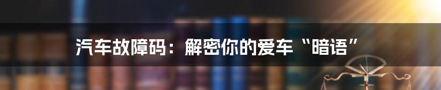 汽车故障码:解密你的爱车“暗语”