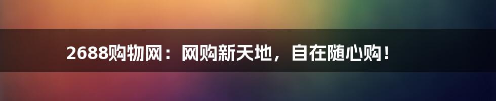 2688购物网：网购新天地，自在随心购！