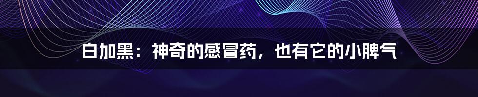 白加黑:神奇的感冒药,也有它的小脾气