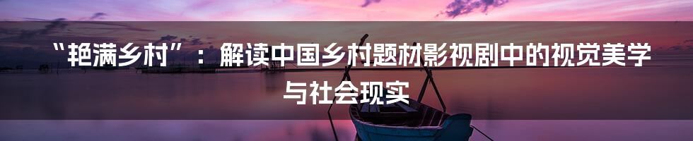 “艳满乡村”：解读中国乡村题材影视剧中的视觉美学与社会现实