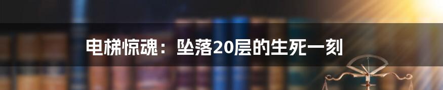 电梯惊魂：坠落20层的生死一刻