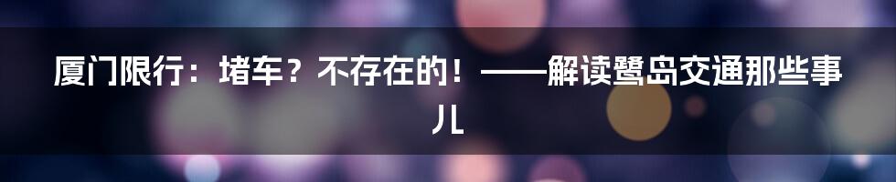 厦门限行：堵车？不存在的！——解读鹭岛交通那些事儿