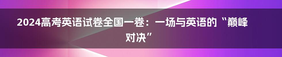 2024高考英语试卷全国一卷：一场与英语的“巅峰对决”