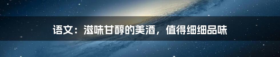 语文：滋味甘醇的美酒，值得细细品味