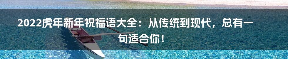 2022虎年新年祝福语大全：从传统到现代，总有一句适合你！